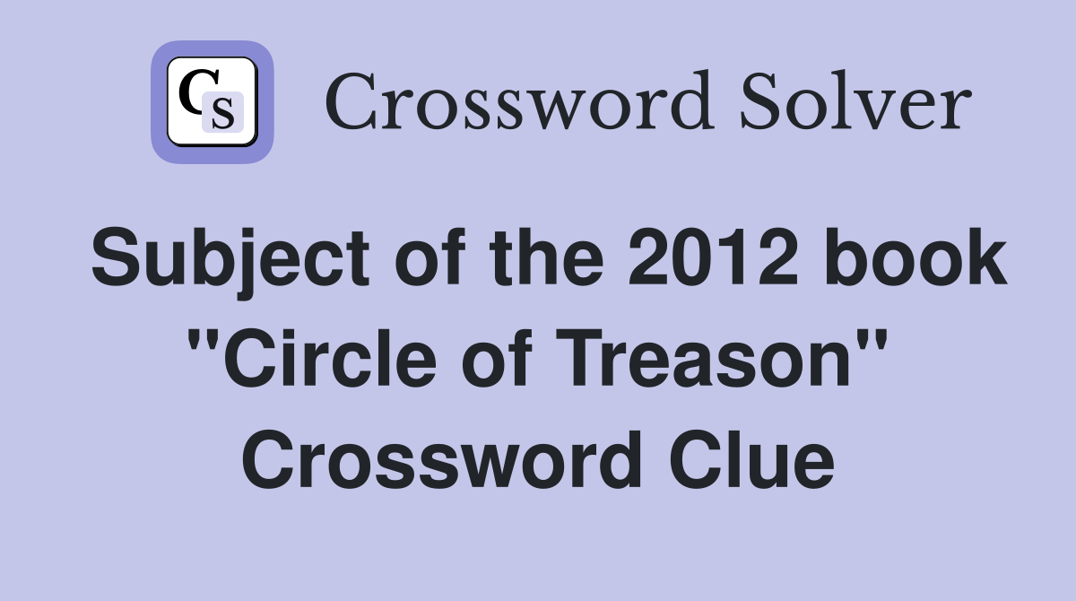 Subject of the 2012 book "Circle of Treason" Crossword Clue Answers